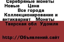 Серебряные монеты .Новые.  › Цена ­ 10 000 - Все города Коллекционирование и антиквариат » Монеты   . Тверская обл.,Удомля г.